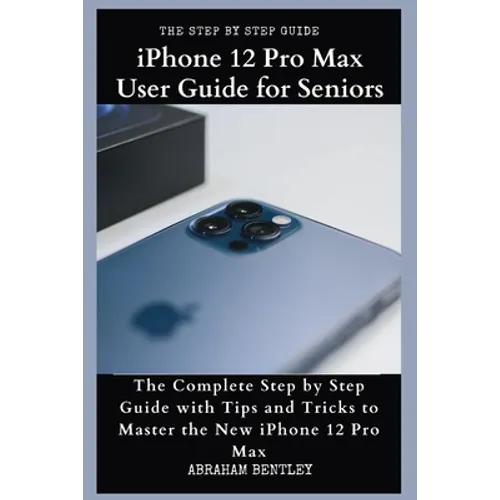 iPhone 12 Pro Max User Guide for Seniors: The Complete Step by Step Guide with Tips and Tricks to Master the New iPhone 12 Pro Max - Paperback