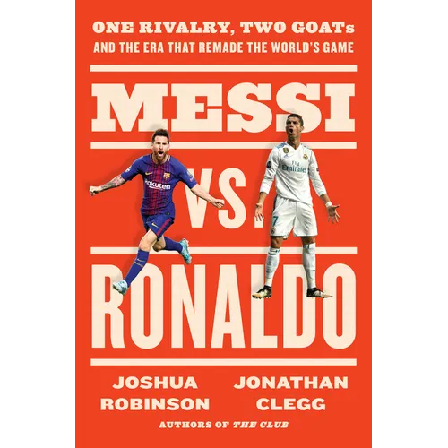 Messi vs. Ronaldo: One Rivalry, Two Goats, and the Era That Remade the World's Game - Hardcover