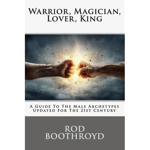 Warrior, Magician, Lover, King: A Guide To The Male Archetypes Updated For The 21st Century: A guide to men's archetypes, emotions, and the developmen - Paperback