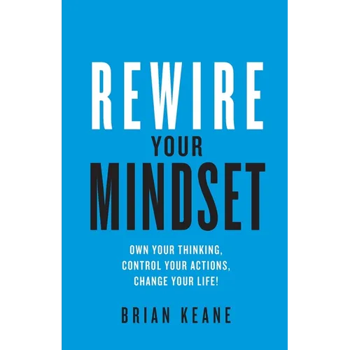 Rewire Your Mindset: Own Your Thinking, Control Your Actions, Change Your Life! - Paperback
