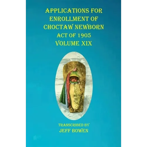 Applications For Enrollment of Choctaw Newborn Act of 1905 Volume XIX - Paperback