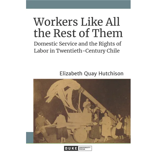 Workers Like All the Rest of Them: Domestic Service and the Rights of Labor in Twentieth-Century Chile - Paperback