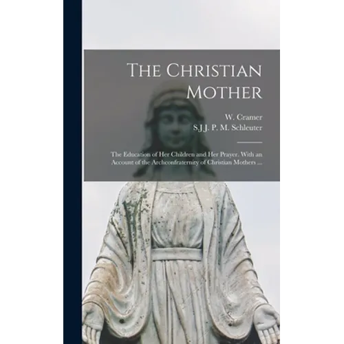 The Christian Mother; The Education of Her Children and Her Prayer. With an Account of the Archconfraternity of Christian Mothers ... - Hardcover