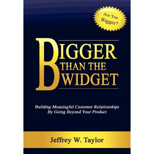 Bigger Than The Widget: Building Meaningful Customer Relationships By Going Beyond Your Product - Hardcover
