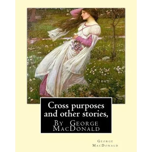Cross purposes and other stories, By George MacDonald: short story colrctions--Croos Purposes, The golden key, the carasoyn, Little Daylight - Paperback