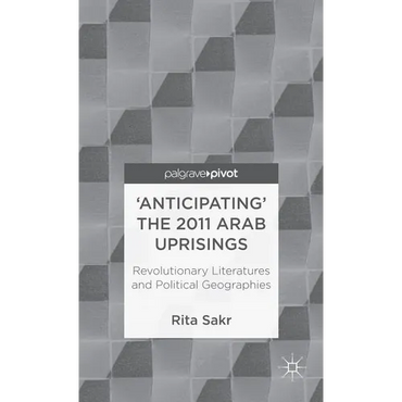 'Anticipating' the 2011 Arab Uprisings: Revolutionary Literatures and Political Geographies - Hardcover