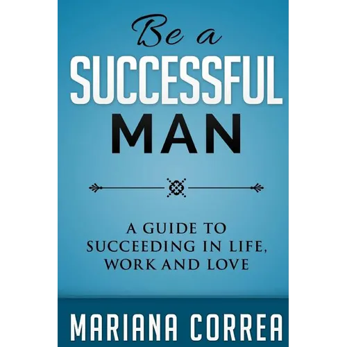 Be A Successful Man: A guide to succeeding in life, work and love - Paperback