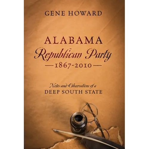 Alabama Republican Party - 1867-2010: Notes and Observations of a Deep South State - Hardcover