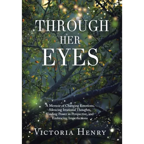 Through Her Eyes: A Memoir of Changing Emotions, Silencing Irrational Thoughts, Finding Power in Perspective, and Embracing Imperfections - Hardcover