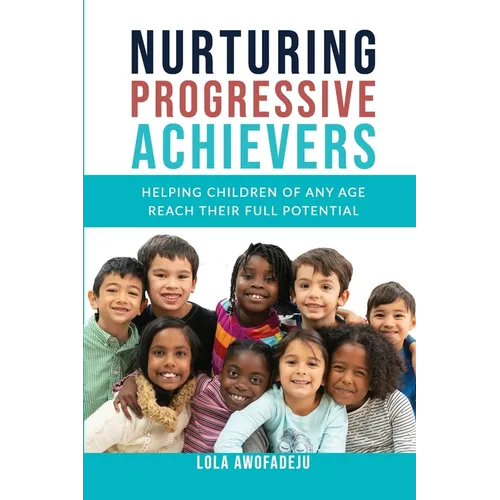 Nurturing Progressive Achievers: Helping Children of Any Age Reach Their Full Potential - Paperback