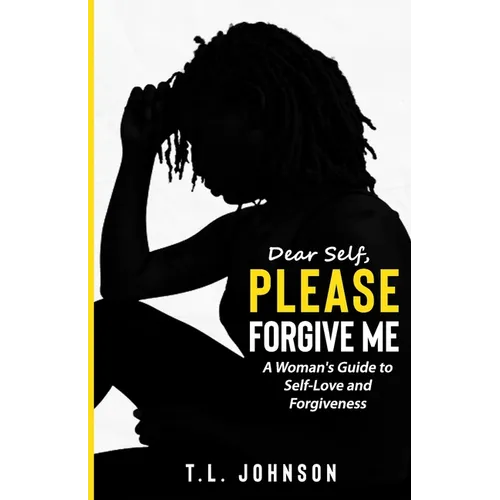 Dear Self, Please Forgive Me: A Woman's Guide to Self-Love and Forgiveness - Paperback