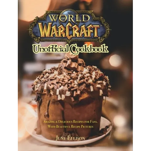 World of Warcraft Unofficial Cookbook: Amazing & Delicious Recipes for Fans. With Beautiful Recipe Pictures - Hardcover
