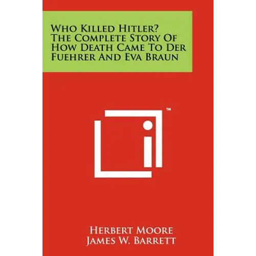 Who Killed Hitler? The Complete Story Of How Death Came To Der Fuehrer And Eva Braun - Paperback