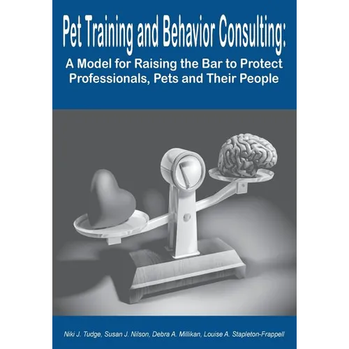Pet Training and Behavior Consulting: A Model for Raising the Bar to Protect Professionals, Pets and Their People - Paperback