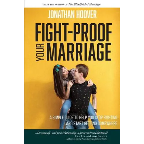 Fight Proof Your Marriage: A Simple Guide to Help You Stop Fighting and Start Getting Somewhere - Paperback