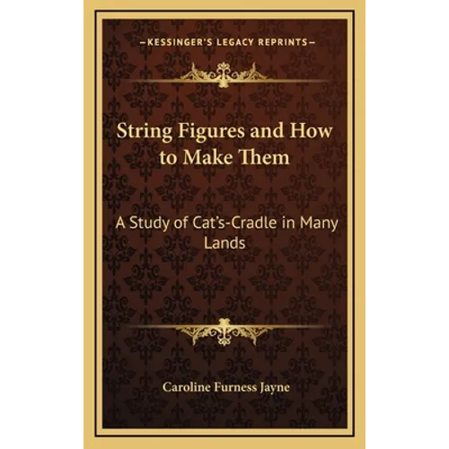 String Figures and How to Make Them: A Study of Cat's-Cradle in Many Lands - Hardcover