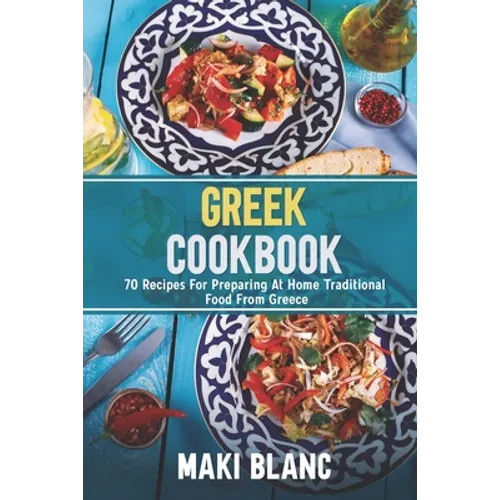 Greek Cookbook: 70 Recipes For Preparing At Home Traditional Food From Greece - Paperback