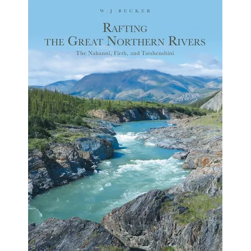 Rafting the Great Northern Rivers: The Nahanni, Firth, and Tatshenshini - Paperback