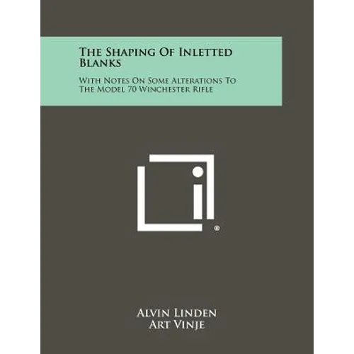 The Shaping Of Inletted Blanks: With Notes On Some Alterations To The Model 70 Winchester Rifle - Paperback