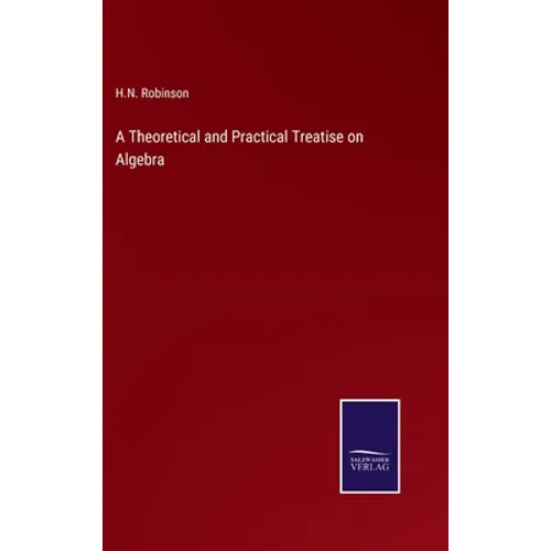 A Theoretical and Practical Treatise on Algebra - Hardcover