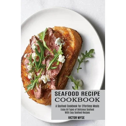 Seafood Recipe Cookbook: Enjoy All Types of Delicious Seafood With Easy Seafood Recipes (A Seafood Cookbook for Effortless Meals) - Paperback