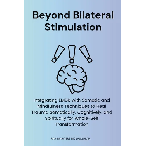 Beyond Bilateral Stimulation: Integrating EMDR with Somatic and Mindfulness Techniques to Heal Trauma Somatically, Cognitively, and Spiritually for Wh - Paperback