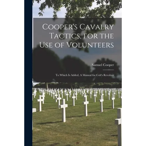 Cooper's Cavalry Tactics, for the Use of Volunteers: to Which is Added, A Manual for Colt's Revolver - Paperback