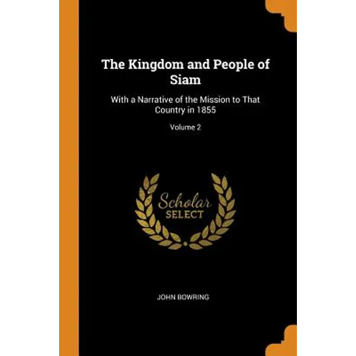 The Kingdom and People of Siam: With a Narrative of the Mission to That Country in 1855; Volume 2 - Paperback