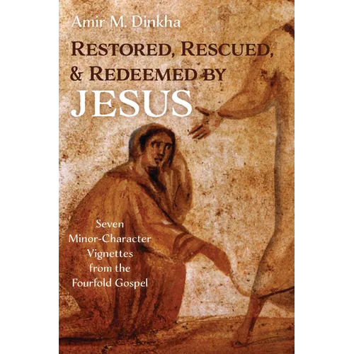 Restored, Rescued, and Redeemed by Jesus: Seven Minor-Character Vignettes from the Fourfold Gospel - Paperback