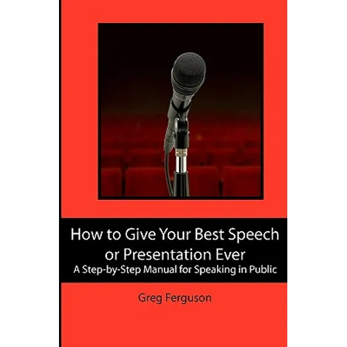 How to Give Your Best Speech or Presentation Ever: A Step-by-Step Manual for Speaking in Public - Paperback