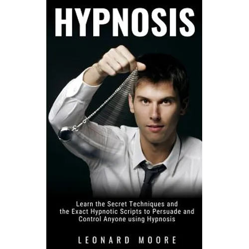 Hypnosis: Learn the Secret Techniques and the Exact Hypnotic Scripts to Hypnotize, Persuade and Control Anyone - Paperback