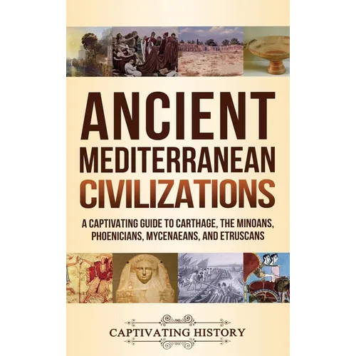Ancient Mediterranean Civilizations: A Captivating Guide to Carthage, the Minoans, Phoenicians, Mycenaeans, and Etruscans - Hardcover