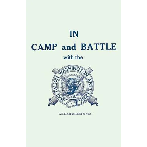 In Camp and Battle with the Washington Artillery of New Orleans: A Narrative of Events During the Late Civil War from Bull Run to Appomattox and Spani - Paperback