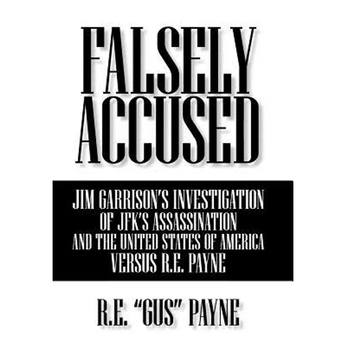 Falsely Accused: Jim Garrison's Investigation of JFK's Assassination and the United States of America Versus R.E. Payne - Hardcover