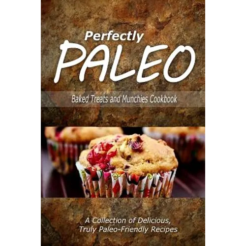 Perfectly Paleo - Baked Treats and Munchies Cookbook: Indulgent Paleo Cooking for the Modern Caveman - Paperback