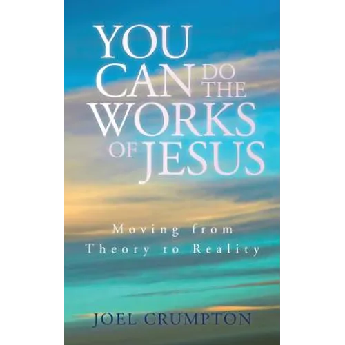 You Can Do the Works of Jesus: Moving from Theory to Reality - Paperback