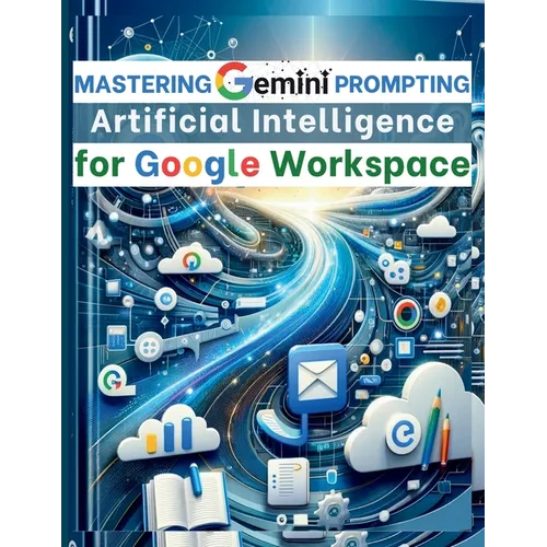 Mastering Gemini Artificial Intelligence Prompting for Google Workspace: AI Prompt Guide 101 Essential Strategies for Boosting Efficiency and Effectiv - Paperback