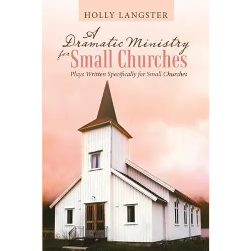 A Dramatic Ministry for Small Churches: Plays Written Specifically for Small Churches - Paperback