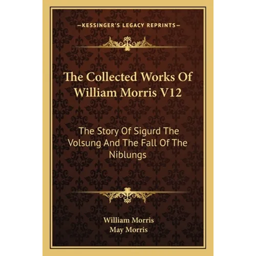 The Collected Works Of William Morris V12: The Story Of Sigurd The Volsung And The Fall Of The Niblungs - Paperback
