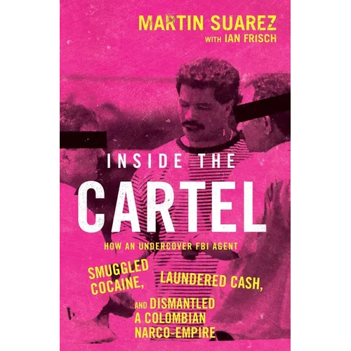 Inside the Cartel: How an Undercover FBI Agent Smuggled Cocaine, Laundered Cash, and Dismantled a Colombian Narco-Empire - Hardcover