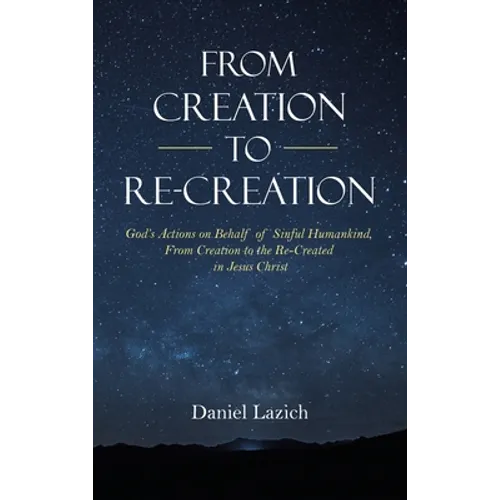 From Creation to Re-Creation: God's Actions on Behalf of Sinful Humankind, from Creation to the Re-Created in Jesus Christ - Hardcover