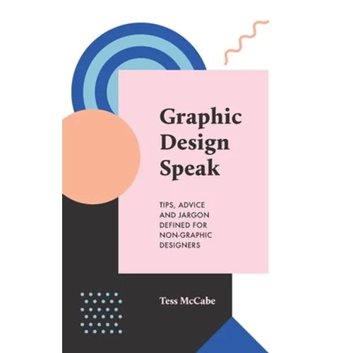 Graphic Design Speak: Tips, Advice and Jargon Defined for Non-Graphic Designers - Paperback