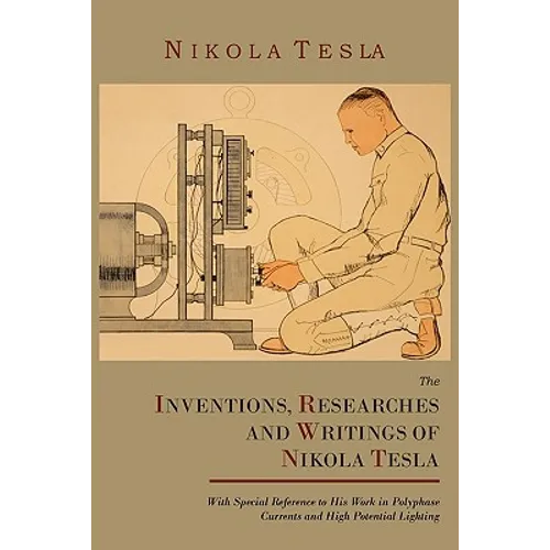 The Inventions, Researches and Writings of Nikola Tesla, with Special Reference to His Work in Polyphase Currents and High Potential Lighting - Paperback