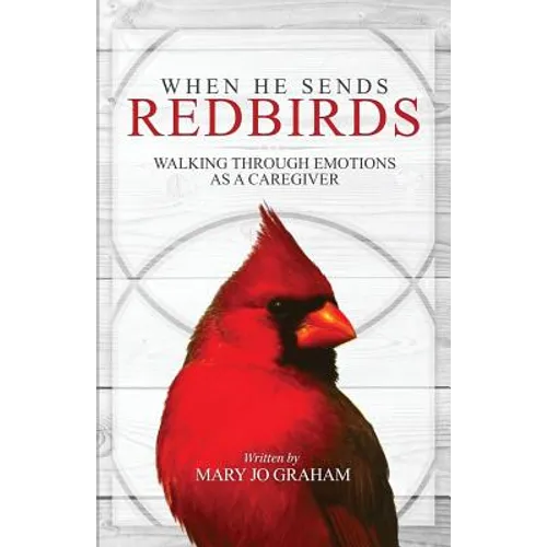 When He Sends Redbirds: Walking Through Emotions As a Caregiver - Paperback