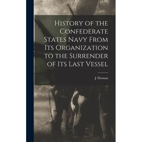 History of the Confederate States Navy From its Organization to the Surrender of its Last Vessel - Hardcover