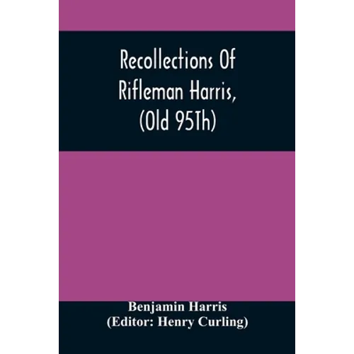 Recollections Of Rifleman Harris, (Old 95Th) With Anecdotes Of His Officers And His Comrads - Paperback