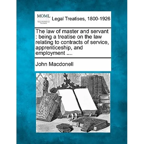 The law of master and servant: being a treatise on the law relating to contracts of service, apprenticeship, and employment .... - Paperback