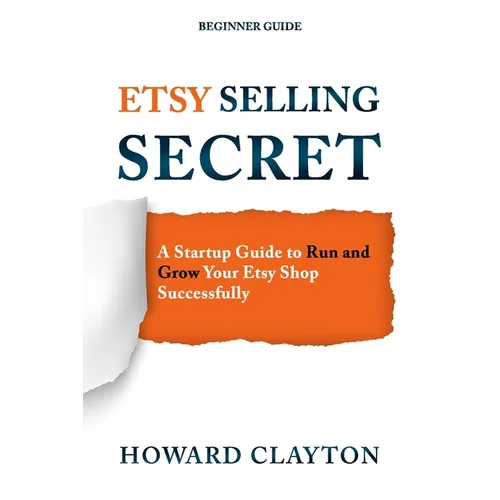 Etsy Selling Secret: A Startup Guide to Run and Grow Your Etsy Shop Successfully - Paperback