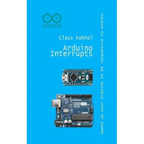 Arduino Interrupts: Speed Up Your Arduino to Be Responsive to Events - Paperback