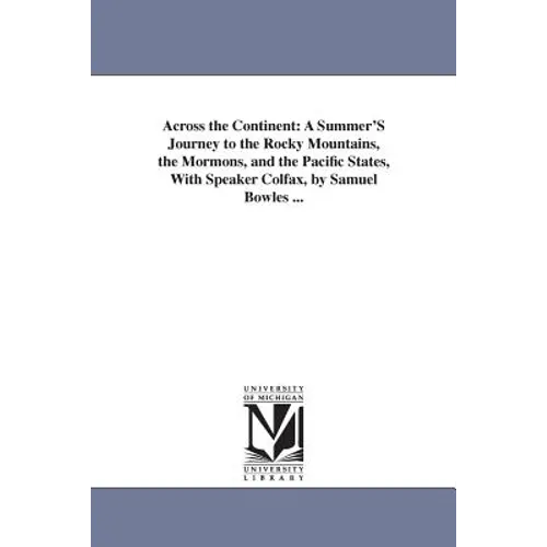 Across the Continent: A Summer'S Journey to the Rocky Mountains, the Mormons, and the Pacific States, With Speaker Colfax, by Samuel Bowles ... - Paperback
